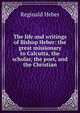 The life and writings of Bishop Heber: the great missionary to Calcutta, the scholar, the poet, and the Christian, Reginald Heber 