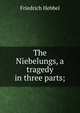 The Niebelungs, a tragedy in three parts;, Friedrich Hebbel 