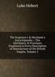 The Engineer's & Mechanic's Encyclopeadia .: The Machinery & Processes Employed in Every Description of Manufacture of the British Empire, Volume 2, Luke Hebert 