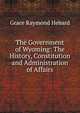 The Government of Wyoming: The History, Constitution and Administration of Affairs., Grace Raymond Hebard 