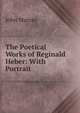 The Poetical Works of Reginald Heber: With Portrait, John Murray (Firm) 