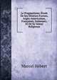 Le Pragmatisme: Etude De Ses Diverses Formes, Anglo-Americaines, Francaises, Italiennes, Et De Sa Valeur Religieuse, Marcel Hebert 
