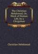 The Christian Hebdomad, Or, Week of Human Life, by a Clergyman, Christian Hebdomad 