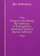 Gregorii Abulfarag Bar Ebhraya in Evangelium Matthaei Scholia (Syriac Edition), Bar Hebraeus 