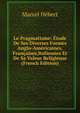 Le Pragmatisme: Etude De Ses Diverses Formes Anglo-Americaines, Francaises,Italiennes Et De Sa Valeur Religieuse (French Edition), Marcel Hebert 