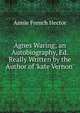 Agnes Waring; an Autobiography, Ed. Really Written by the Author of 'kate Vernon'., Annie French Hector 