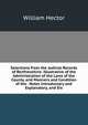 Selections from the Judicial Records of Renfrewshire: Illustrative of the Administration of the Laws of the County, and Manners and Condition of the . Notes Introductory and Explanatory, and Six, William Hector 