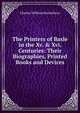 The Printers of Basle in the Xv. & Xvi. Centuries: Their Biographies, Printed Books and Devices, Charles William Heckethorn 