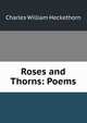 Roses and Thorns: Poems, Charles William Heckethorn 