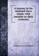 A journey in the seaboard slave states: with remarks on their economy, Frederick Law Olmsted 