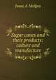 Sugar canes and their products: culture and manufacture, Isaac A Hedges 
