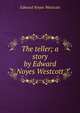 The teller; a story by Edward Noyes Westcott, Edward Noyes Westcott 