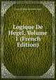 Logique De Hegel, Volume 1 (French Edition), Georg Wilhelm Friedrich Hegel 