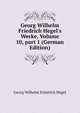 Georg Wilhelm Friedrich Hegel's Werke, Volume 10, part 1 (German Edition), Georg Wilhelm Friedrich Hegel 