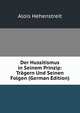 Der Hussitismus in Seinem Prinzip: Tragern Und Seinen Folgen (German Edition), Alois Hehenstreit 
