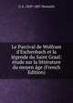 Le Parcival de Wolfram d'Eschenbach et la l?gende du Saint Graal: ?tude sur la litt?rature du moyen ?ge (French Edition), G A. 1829-1887 Heinrich 