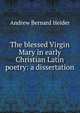 The blessed Virgin Mary in early Christian Latin poetry: a dissertation, Andrew Bernard Heider 