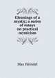 Gleanings of a mystic; a series of essays on practical mysticism, Max Heindel 