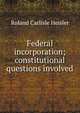 Federal incorporation; constitutional questions involved, Roland Carlisle Heisler 