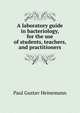A laboratory guide in bacteriology, for the use of students, teachers, and practitioners, Paul Gustav Heinemann 