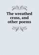 The wreathed cross, and other poems, 