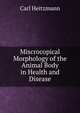 Miscrocopical Morphology of the Animal Body in Health and Disease, Carl Heitzmann 