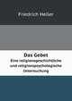 Das Gebet; eine religionsgeschichtliche und religionspsychologische Untersuchung (German Edition), Friedrich Heiler 