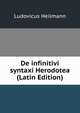 De infinitivi syntaxi Herodotea (Latin Edition), Ludovicus Heilmann 