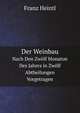 Der Weinbau: Nach Den Zwolf Monaton Des Jahres in Zwolf Abtheilungen Vorgetragen (German Edition), Franz Heintl 