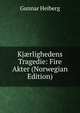 Kj?rlighedens Tragedie: Fire Akter (Norwegian Edition), Gunnar Heiberg 