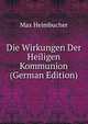 Die Wirkungen Der Heiligen Kommunion (German Edition), Max Heimbucher 