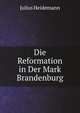 Die Reformation in Der Mark Brandenburg (German Edition), Julius Heidemann 