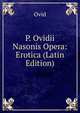 P. Ovidii Nasonis Opera: Erotica (Latin Edition), Publius Ovidius Naso 