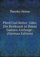 Pferd Und Reiter; Oder, Die Reitkunst in Ihrem Ganzen Amfange . (German Edition), Theodor Heinze 