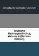 Teutsche Reichsgeschichte, Volume 6 (German Edition), Christoph Gottlob Heinrich 