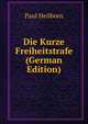 Die Kurze Freiheitstrafe (German Edition), Paul Heilborn 