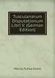 Tusculanarum Disputationum Libri V. (German Edition), Marcus Tullius Cicero 