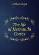 The life of Hernando Cortes, Arthur Helps 