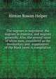 The negroes in negroland; the negroes in America; and negroes generally. Also, the several races of white men, considered as the involuntary and . supplanters of the black races. A compilation, Hinton Rowan Helper 