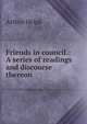 Friends in council.: A series of readings and discourse thereon, Arthur Helps 