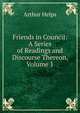Friends in Council: A Series of Readings and Discourse Thereon, Volume 1, Arthur Helps 