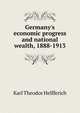 Germany's economic progress and national wealth, 1888-1913, Karl Theodor Helfferich 