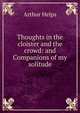 Thoughts in the cloister and the crowd: and Companions of my solitude, Arthur Helps 