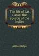 The life of Las Casas: the apostle of the Indies, Arthur Helps 