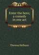 Enter the hero; a comedy in one act, Theresa Helburn 