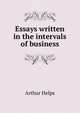 Essays written in the intervals of business, Arthur Helps 