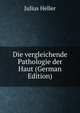 Die vergleichende Pathologie der Haut (German Edition), Julius Heller 