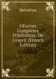 OEuvres Compl?tes D'helv?tius: De L'esprit (French Edition), Helvetius 