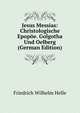 Jesus Messias: Christologische Epopoe. Golgotha Und Oelberg (German Edition), Friedrich Wilhelm Helle 