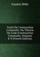 Trait? De L'instruction Criminelle: Ou Th?orie Du Code D'instruction Criminelle, Volumes 8-9 (French Edition), Faustin Helie 